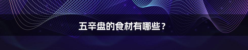 五辛盘的食材有哪些?
