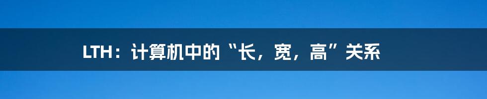 LTH:计算机中的“长,宽,高”关系