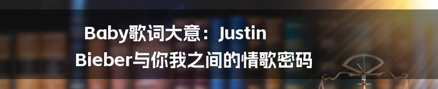 Baby歌词大意：Justin Bieber与你我之间的情歌密码