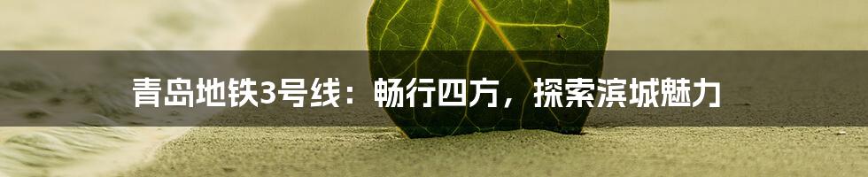 青岛地铁3号线:畅行四方,探索滨城魅力