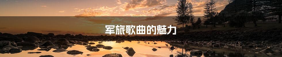军旅歌曲的魅力