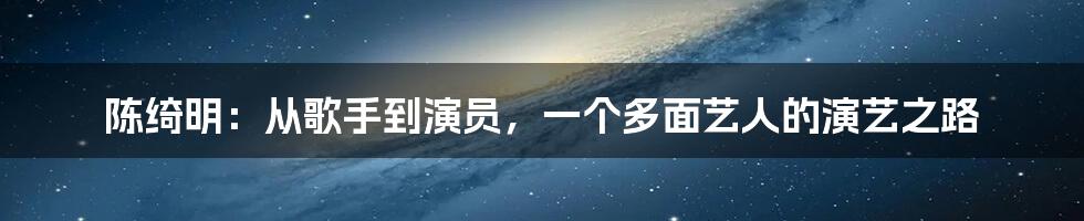 陈绮明:从歌手到演员,一个多面艺人的演艺之路