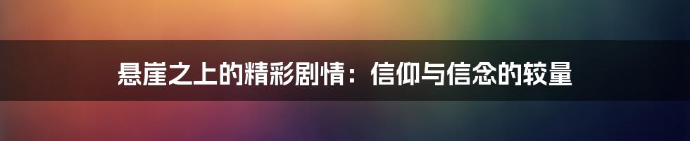 悬崖之上的精彩剧情:信仰与信念的较量