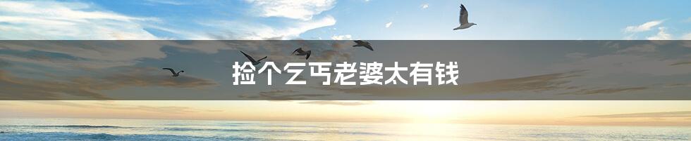 捡个乞丐老婆太有钱