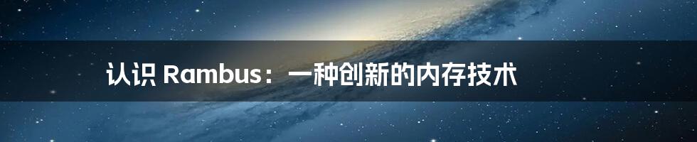 认识 Rambus：一种创新的内存技术