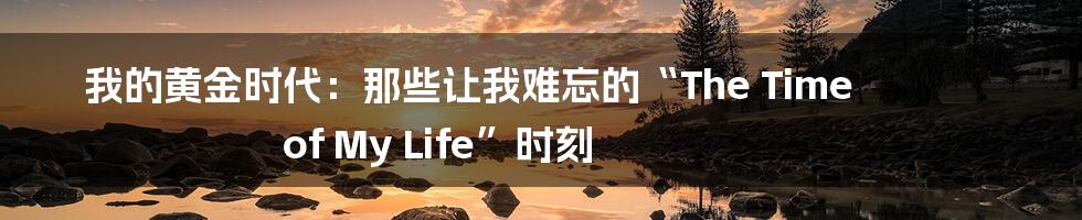 我的黄金时代:那些让我难忘的“The Time of My Life”时刻