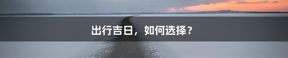 出行吉日，如何选择？