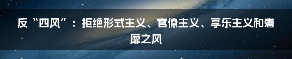 反“四风”:拒绝形式主义、官僚主义、享乐主义和奢靡之风
