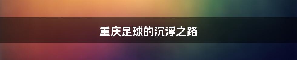 重庆足球的沉浮之路