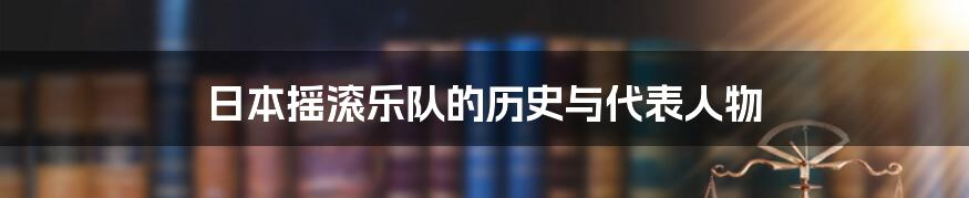 日本摇滚乐队的历史与代表人物