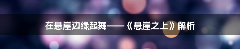 在悬崖边缘起舞——《悬崖之上》解析