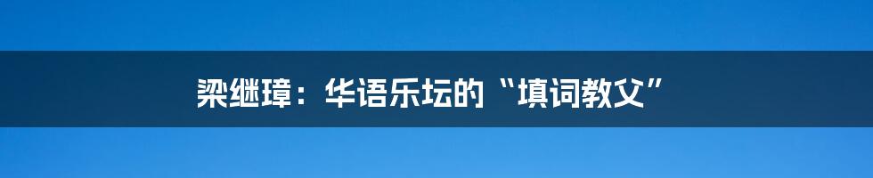 梁继璋：华语乐坛的“填词教父”