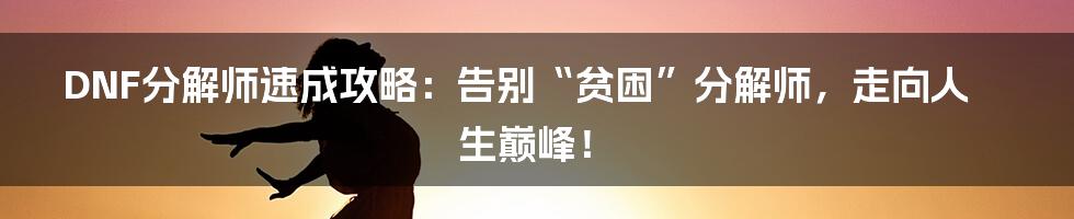 DNF分解师速成攻略:告别“贫困”分解师,走向人生巅峰!