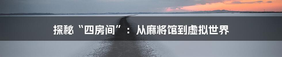 探秘“四房间”：从麻将馆到虚拟世界