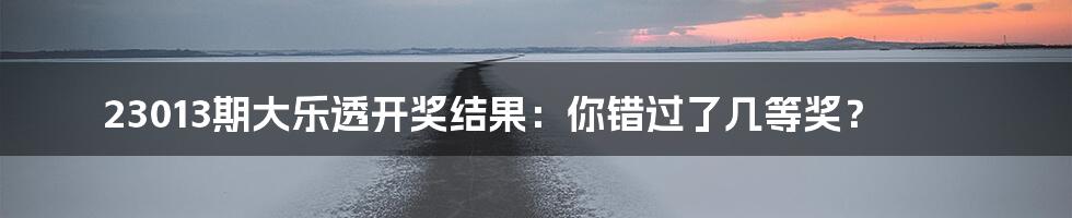 23013期大乐透开奖结果:你错过了几等奖?