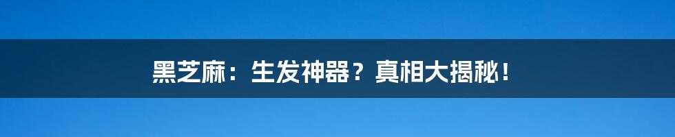 黑芝麻:生发神器?真相大揭秘!