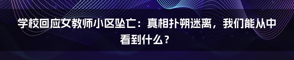 学校回应女教师小区坠亡：真相扑朔迷离，我们能从中看到什么？