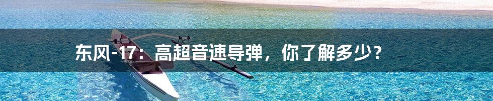 东风-17:高超音速导弹,你了解多少?