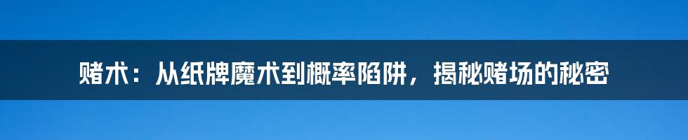 赌术:从纸牌魔术到概率陷阱,揭秘赌场的秘密