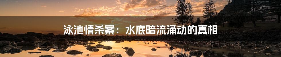 泳池情杀案:水底暗流涌动的真相