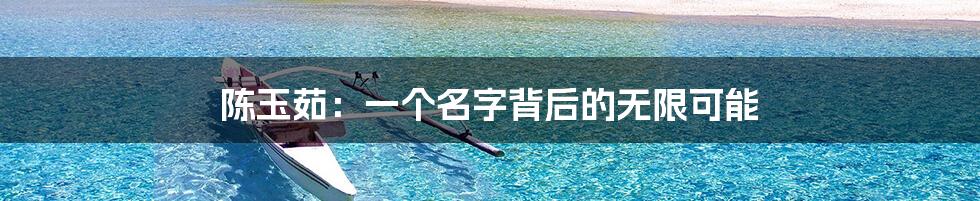 陈玉茹:一个名字背后的无限可能