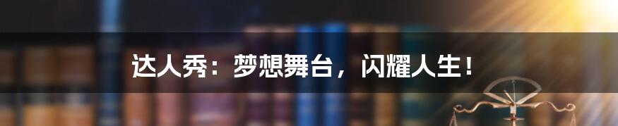 达人秀:梦想舞台,闪耀人生!