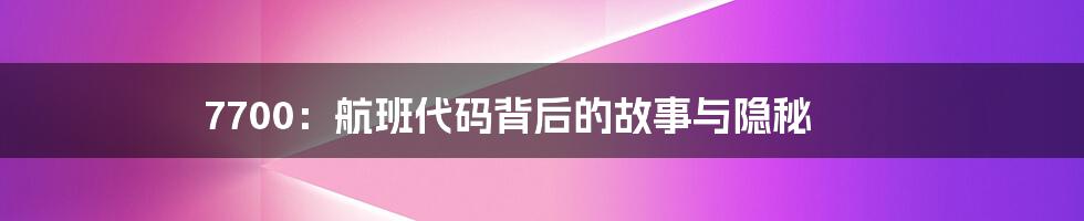 7700:航班代码背后的故事与隐秘
