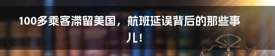 100多乘客滞留美国，航班延误背后的那些事儿！