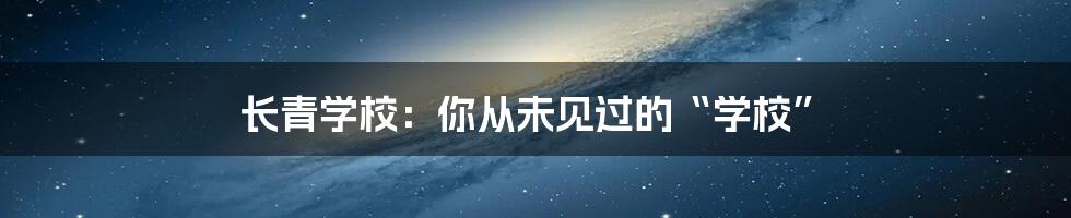 长青学校：你从未见过的“学校”