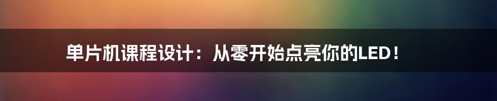 单片机课程设计:从零开始点亮你的LED!