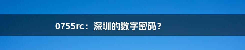 0755rc:深圳的数字密码?