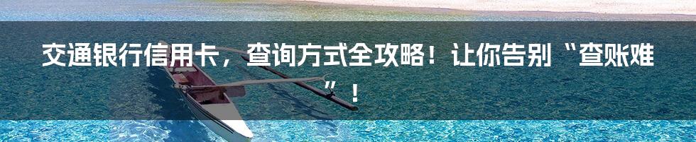 交通银行信用卡,查询方式全攻略!让你告别“查账难”!