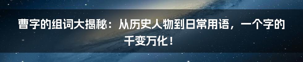 曹字的组词大揭秘:从历史人物到日常用语,一个字的千变万化!