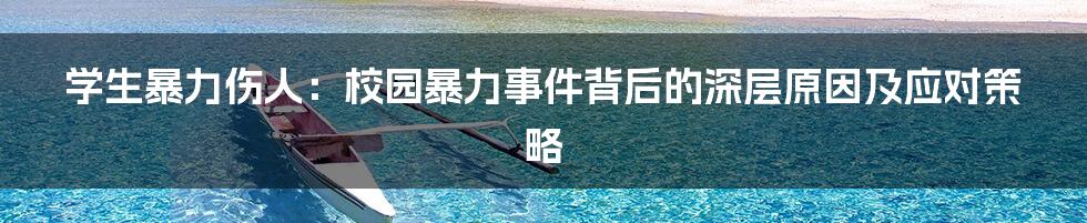 学生暴力伤人：校园暴力事件背后的深层原因及应对策略