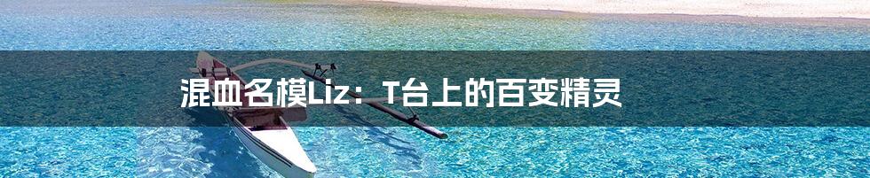 混血名模Liz:T台上的百变精灵