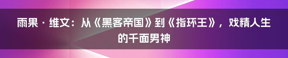 雨果·维文:从《黑客帝国》到《指环王》,戏精人生的千面男神