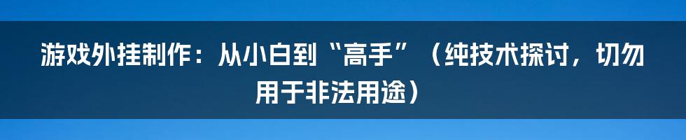 游戏外挂制作:从小白到“高手”(纯技术探讨,切勿用于非法用途)