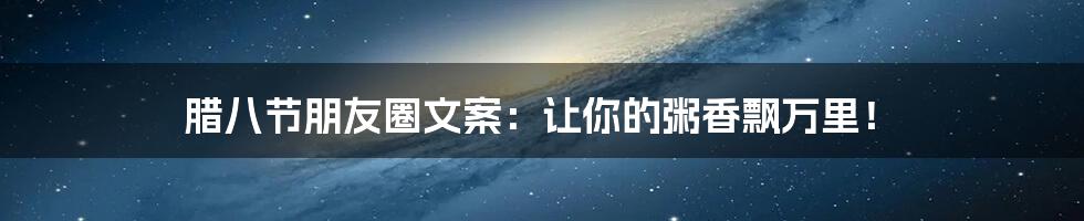 腊八节朋友圈文案:让你的粥香飘万里!