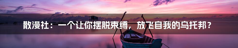 散漫社:一个让你摆脱束缚,放飞自我的乌托邦?