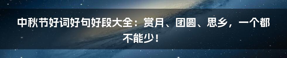 中秋节好词好句好段大全：赏月、团圆、思乡，一个都不能少！