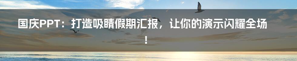 国庆PPT:打造吸睛假期汇报,让你的演示闪耀全场!