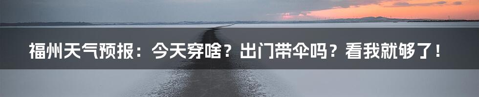 福州天气预报:今天穿啥?出门带伞吗?看我就够了!