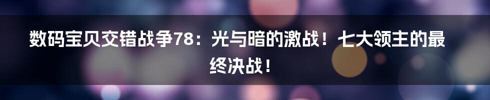 数码宝贝交错战争78:光与暗的激战!七大领主的最终决战!