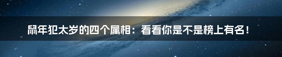 鼠年犯太岁的四个属相:看看你是不是榜上有名!