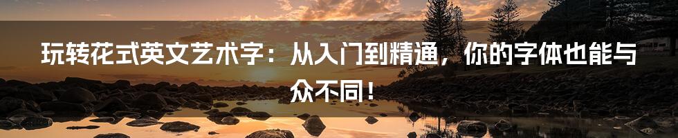 玩转花式英文艺术字：从入门到精通，你的字体也能与众不同！