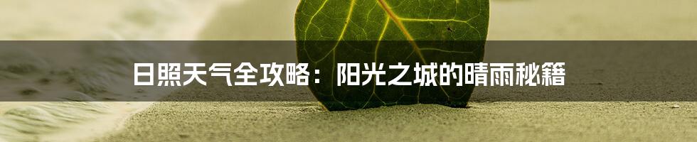 日照天气全攻略：阳光之城的晴雨秘籍