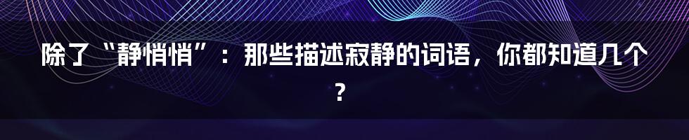 除了“静悄悄”：那些描述寂静的词语，你都知道几个？