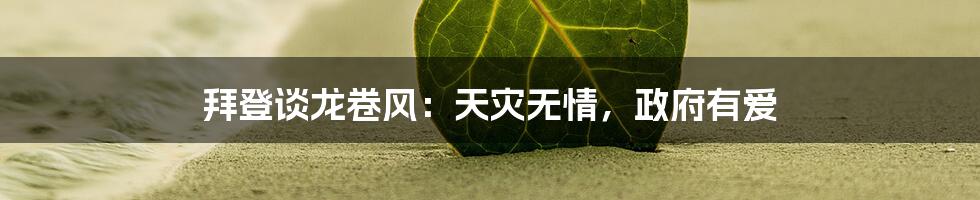 拜登谈龙卷风:天灾无情,政府有爱