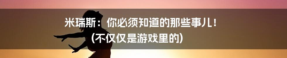 米瑞斯:你必须知道的那些事儿! (不仅仅是游戏里的)