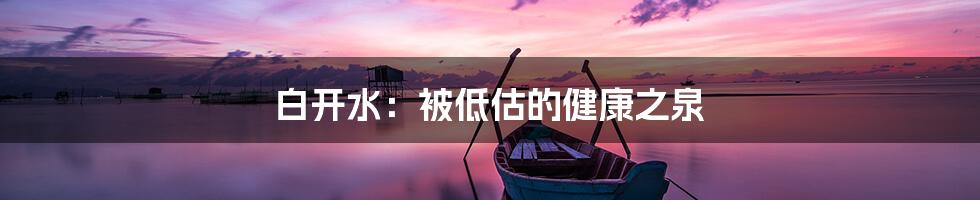 白开水：被低估的健康之泉